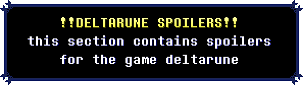 DELTARUNE SPOILERS this section contains spoilers for the game deltarune